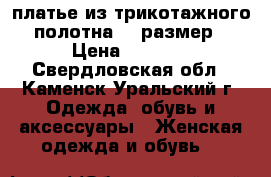платье из трикотажного полотна 44 размер › Цена ­ 1 500 - Свердловская обл., Каменск-Уральский г. Одежда, обувь и аксессуары » Женская одежда и обувь   